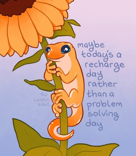 Image: a small lizard clinging to a sunflower stem under a very large sunflower.  The caption reads "maybe today's a recharge day rather than a problem solving day".  A small signature reads "The Latest Kate"