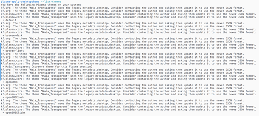 Screenshot from running the command "plasma-apply-desktoptheme --list-themes". For every listed entry, it has output 4 warnings that the "Maia_Transparent" theme uses a legacy metadata format. This makes the output rather difficult to read, but also just looks silly.